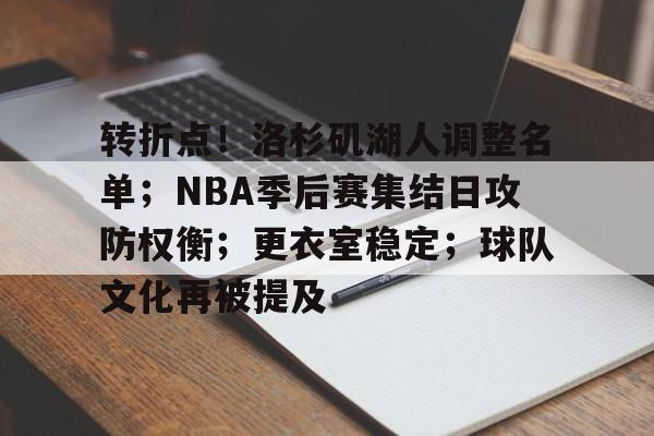 满冠体育平台-包含转折点！洛杉矶湖人调整名单；NBA季后赛集结日攻防权衡；更衣室稳定；球队文化再被提及的词条
